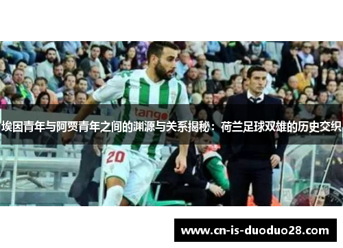 埃因青年与阿贾青年之间的渊源与关系揭秘：荷兰足球双雄的历史交织