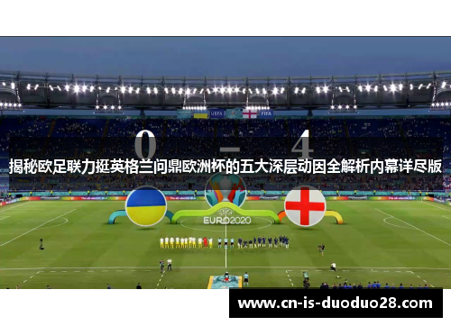 揭秘欧足联力挺英格兰问鼎欧洲杯的五大深层动因全解析内幕详尽版