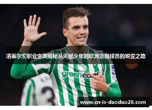 洛塞尔索职业生涯揭秘从天赋少年到欧洲顶级球员的蜕变之路 洛塞尔索职业生涯揭秘从天赋少年到欧洲顶级球员的蜕变之路