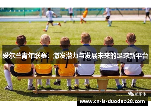 爱尔兰青年联赛：激发潜力与发展未来的足球新平台
