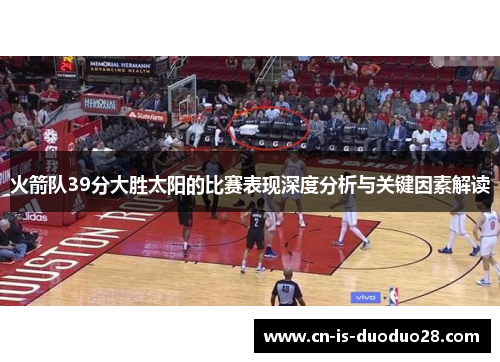 火箭队39分大胜太阳的比赛表现深度分析与关键因素解读 火箭队39分大胜太阳的比赛表现深度分析与关键因素解读