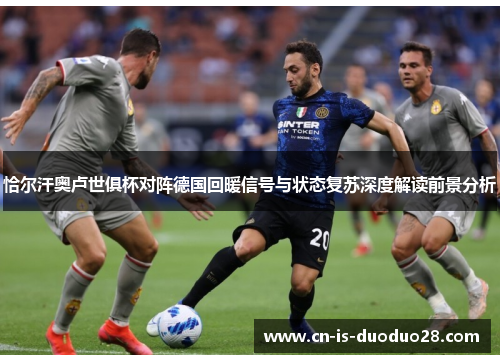 恰尔汗奥卢世俱杯对阵德国回暖信号与状态复苏深度解读前景分析