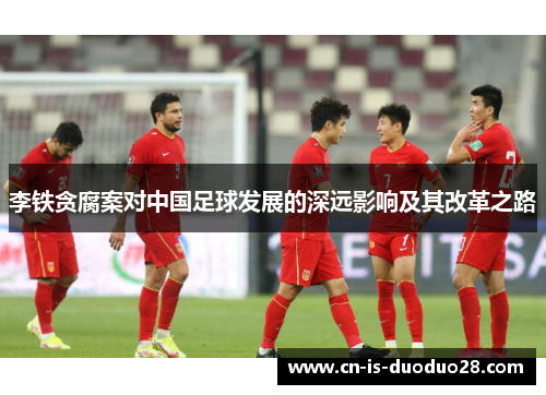 李铁贪腐案对中国足球发展的深远影响及其改革之路