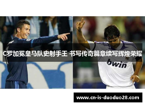 C罗加冕皇马队史射手王 书写传奇篇章续写辉煌荣耀