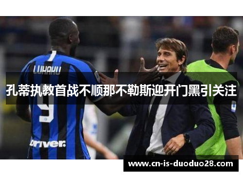 孔蒂执教首战不顺那不勒斯迎开门黑引关注