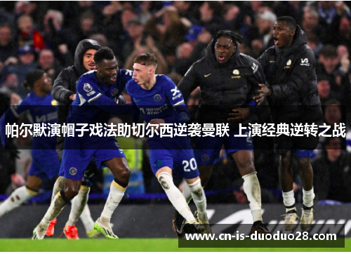 帕尔默演帽子戏法助切尔西逆袭曼联 上演经典逆转之战