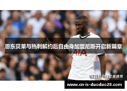 恩东贝莱与热刺解约后自由身加盟尼斯开启新篇章