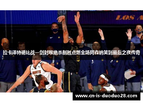 拉卡泽特德比战一剑封喉绝杀制胜点燃全场阿森纳笑到最后之夜传奇