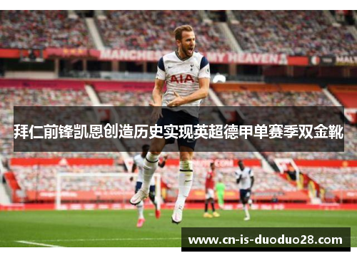 拜仁前锋凯恩创造历史实现英超德甲单赛季双金靴