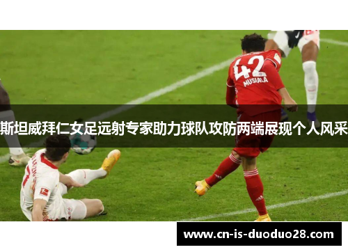 斯坦威拜仁女足远射专家助力球队攻防两端展现个人风采