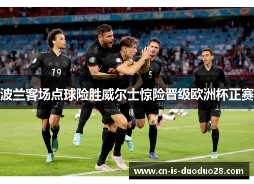 波兰客场点球险胜威尔士惊险晋级欧洲杯正赛