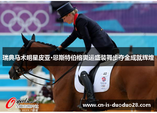 瑞典马术明星皮亚·恩斯特伯格奥运盛装舞步夺金成就辉煌