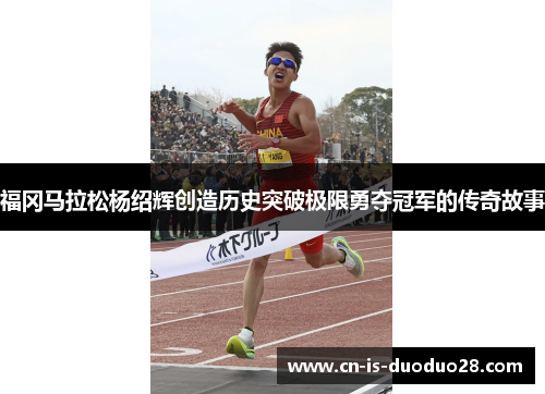福冈马拉松杨绍辉创造历史突破极限勇夺冠军的传奇故事