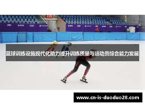 篮球训练设施现代化助力提升训练质量与运动员综合能力发展