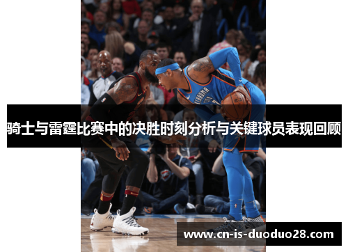 骑士与雷霆比赛中的决胜时刻分析与关键球员表现回顾